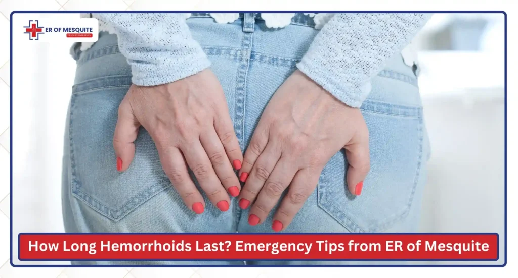 How Long Do Hemorrhoids Last? Expert Emergency Care Tips from ER of Mesquite