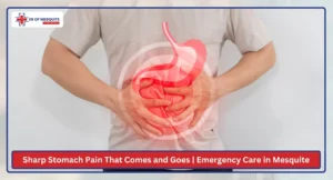 Sharp Stomach Pain That Comes and Goes Emergency Care in Mesquite